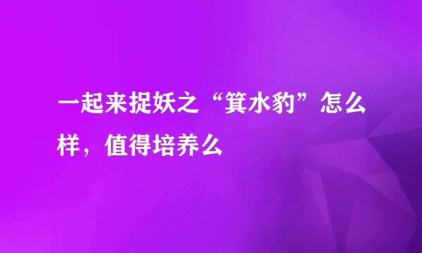 一起来捉妖之“箕水豹”怎么样，值得培养么