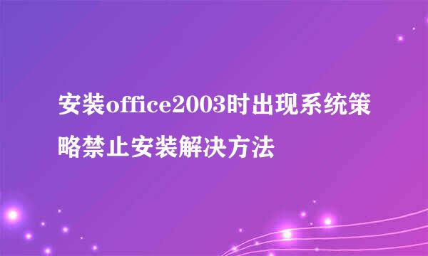 安装office2003时出现系统策略禁止安装解决方法
