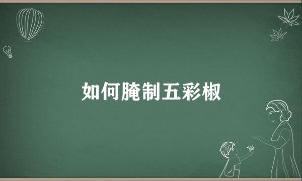 如何腌制五彩椒