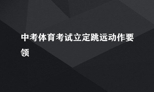 中考体育考试立定跳远动作要领