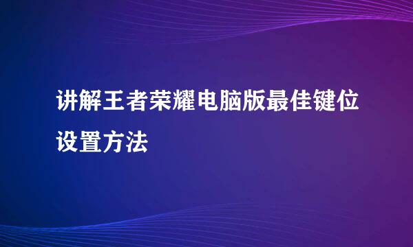 讲解王者荣耀电脑版最佳键位设置方法