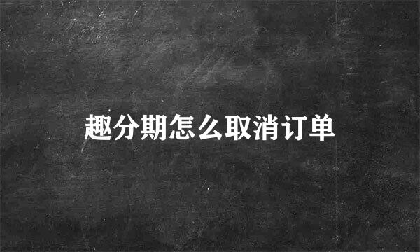 趣分期怎么取消订单