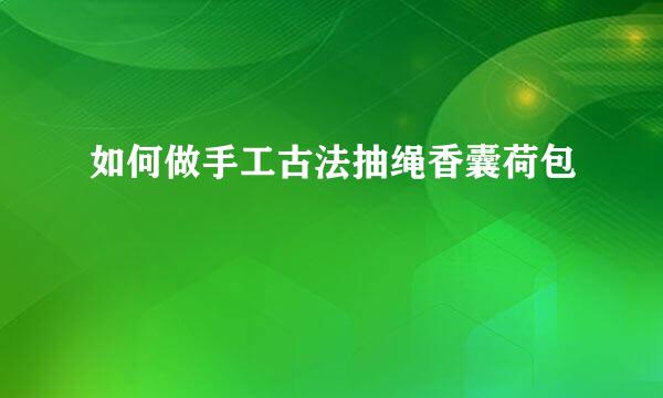 如何做手工古法抽绳香囊荷包
