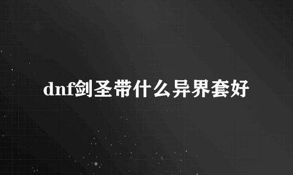 dnf剑圣带什么异界套好