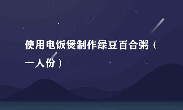 使用电饭煲制作绿豆百合粥（一人份）