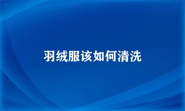羽绒服该如何清洗