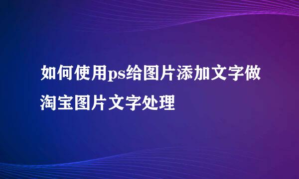 如何使用ps给图片添加文字做淘宝图片文字处理