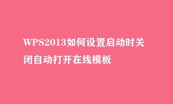 WPS2013如何设置启动时关闭自动打开在线模板