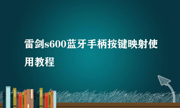 雷剑s600蓝牙手柄按键映射使用教程