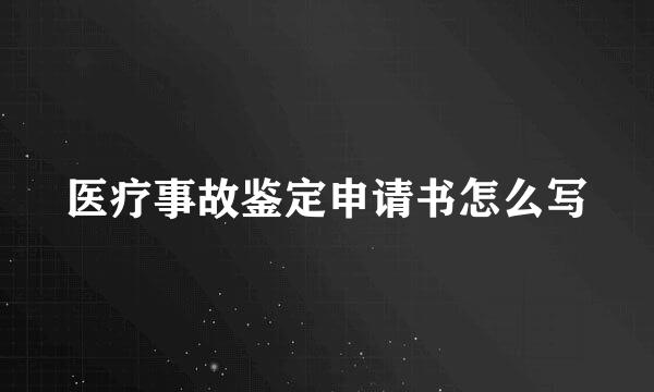 医疗事故鉴定申请书怎么写