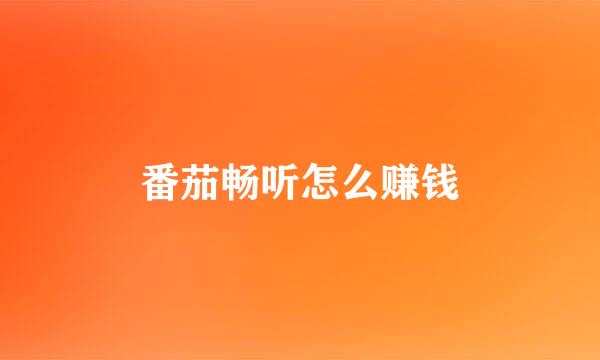 番茄畅听怎么赚钱