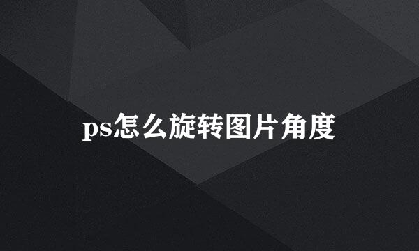 ps怎么旋转图片角度