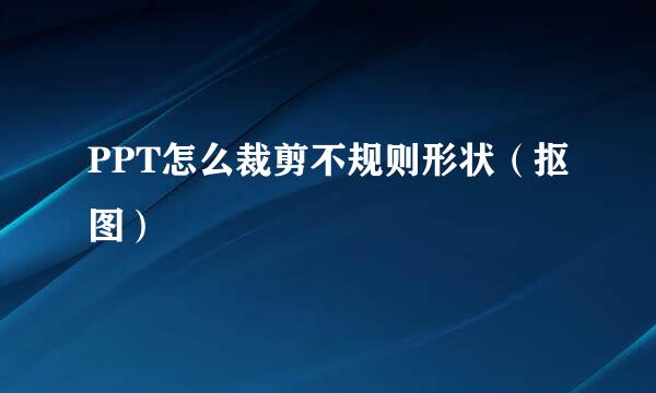PPT怎么裁剪不规则形状（抠图）