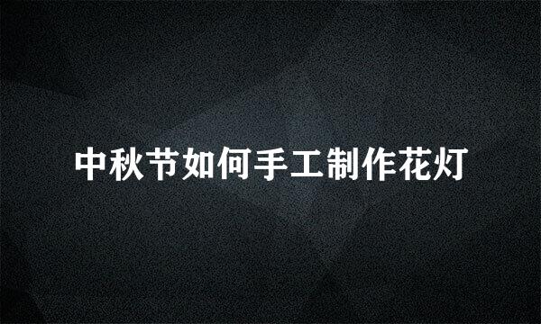 中秋节如何手工制作花灯