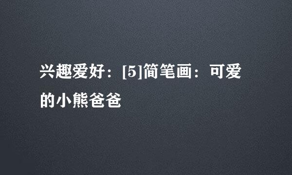 兴趣爱好：[5]简笔画：可爱的小熊爸爸