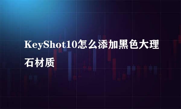 KeyShot10怎么添加黑色大理石材质
