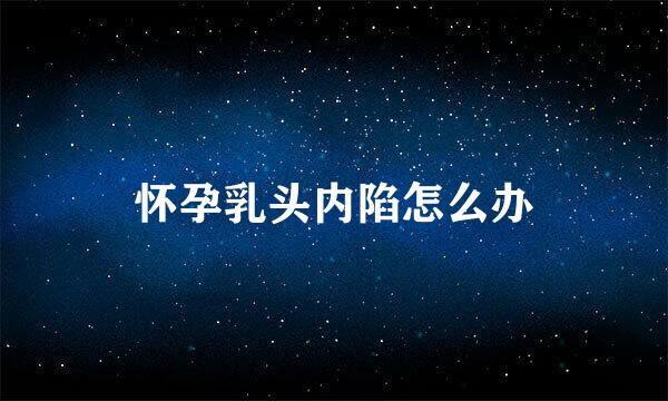 怀孕乳头内陷怎么办