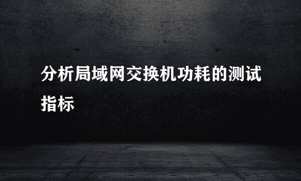 分析局域网交换机功耗的测试指标