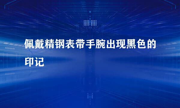 佩戴精钢表带手腕出现黑色的印记