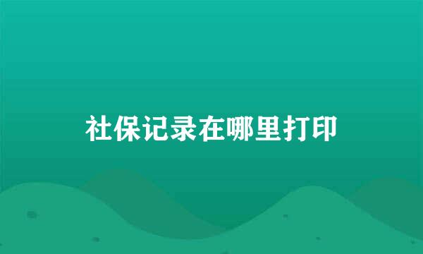 社保记录在哪里打印
