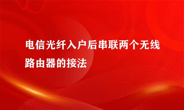 电信光纤入户后串联两个无线路由器的接法