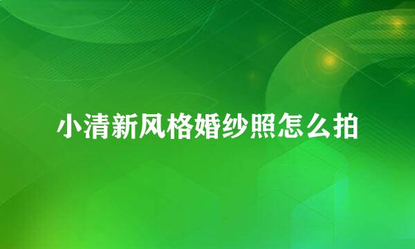 小清新风格婚纱照怎么拍