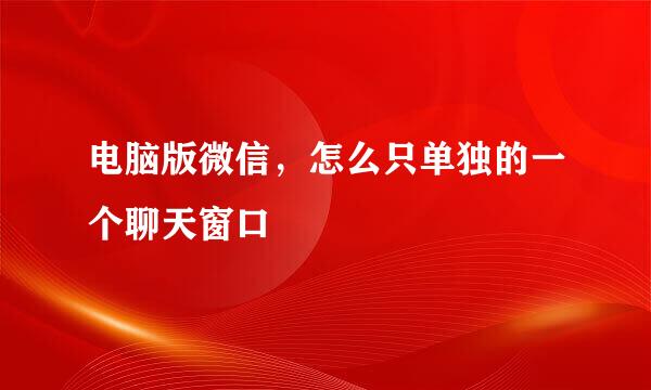 电脑版微信，怎么只单独的一个聊天窗口