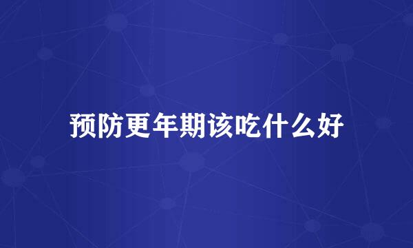 预防更年期该吃什么好