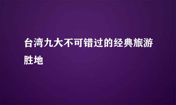 台湾九大不可错过的经典旅游胜地