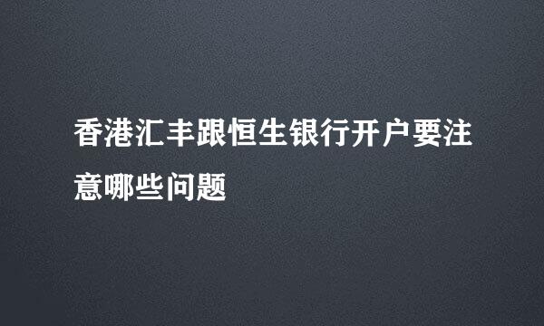 香港汇丰跟恒生银行开户要注意哪些问题