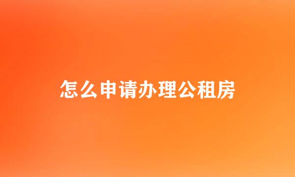 怎么申请办理公租房