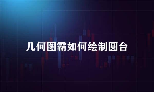 几何图霸如何绘制圆台