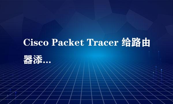 Cisco Packet Tracer 给路由器添加fa1/0接口
