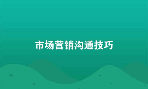 市场营销沟通技巧