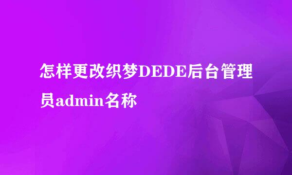 怎样更改织梦DEDE后台管理员admin名称