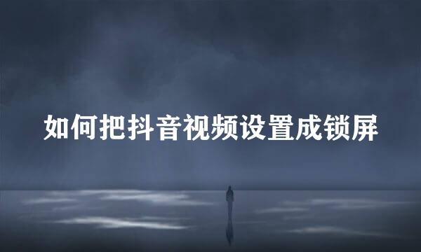 如何把抖音视频设置成锁屏
