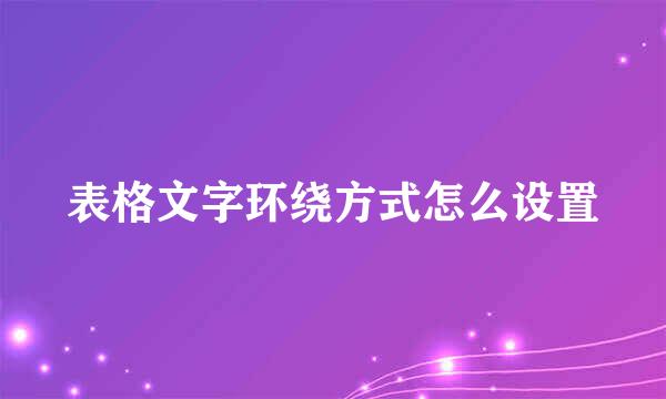 表格文字环绕方式怎么设置