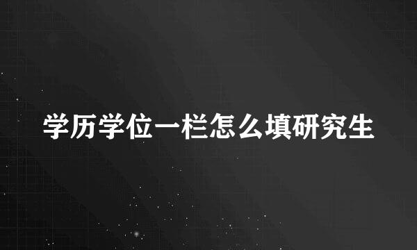 学历学位一栏怎么填研究生