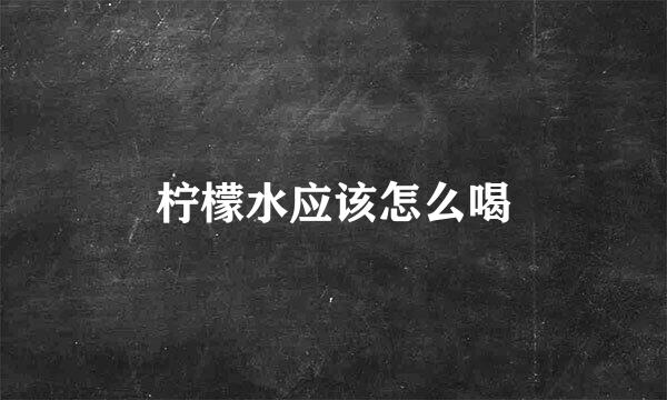 柠檬水应该怎么喝