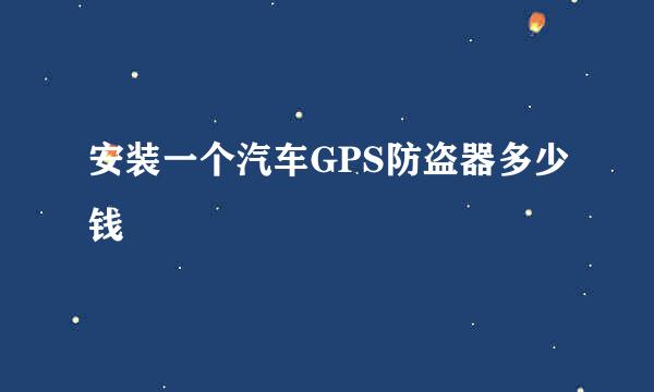 安装一个汽车GPS防盗器多少钱