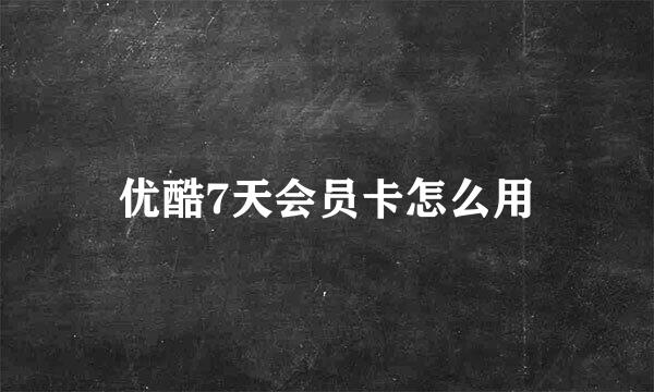 优酷7天会员卡怎么用