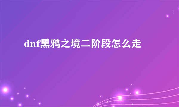 dnf黑鸦之境二阶段怎么走