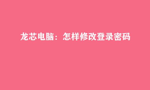 龙芯电脑：怎样修改登录密码