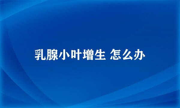 乳腺小叶增生 怎么办