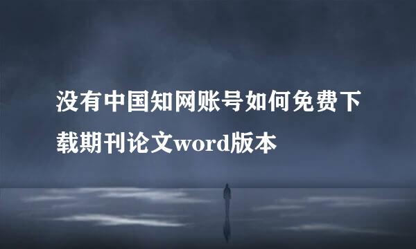 没有中国知网账号如何免费下载期刊论文word版本