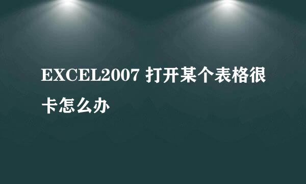 EXCEL2007 打开某个表格很卡怎么办