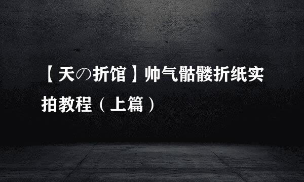 【天の折馆】帅气骷髅折纸实拍教程（上篇）