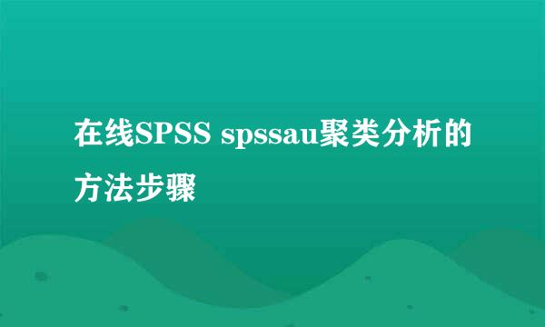 在线SPSS spssau聚类分析的方法步骤