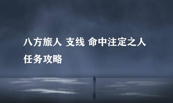 八方旅人 支线 命中注定之人 任务攻略