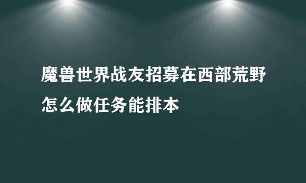 魔兽世界战友招募在西部荒野怎么做任务能排本